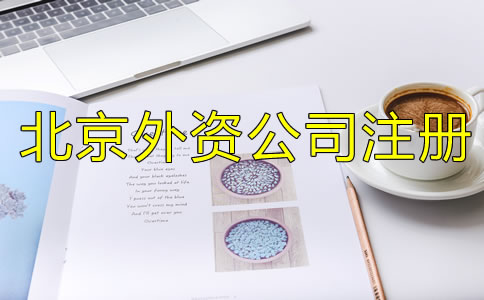 北京外资公司注册注意事项有哪些？
